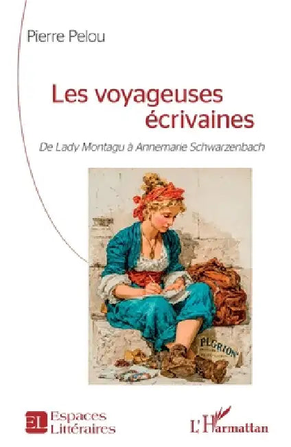 Les voyageuses écrivaines: De Lady Montagu à Annemarie Schwarzenbach by Pierre Pelou