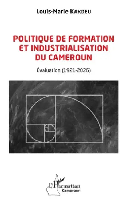 Politique de formation et industrialisation du Cameroun: Évaluation (1921-2026) by Louis-Marie Kakdeu