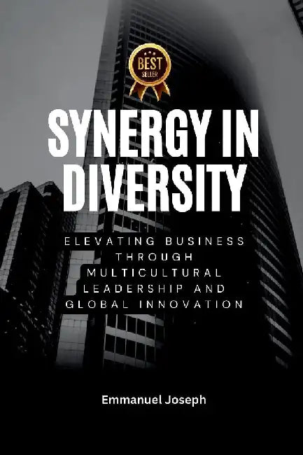 Synergy in Diversity, Elevating Business Through Multicultural Leadership and Global Innovation by Emmanuel Joseph