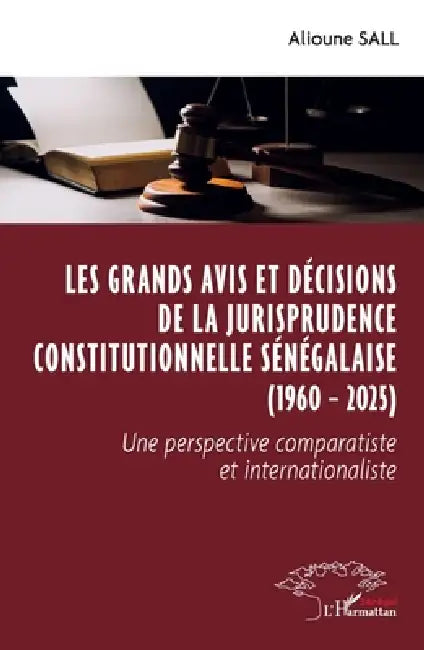 Les grands avis et décisions de la jurisprudence constitutionnelle sénégalaise (1960 - 2025): Une perspective comparatiste et internationaliste by Alioune Sall