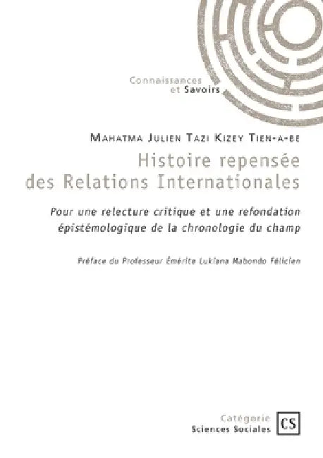Histoire repensée des Relations Internationales: Pour une relecture critique et une refondation épistémologique de la chronologie du champ by Mahatma Julien Tazi Kizey Tien-A-Be, K. Tien-A-Be