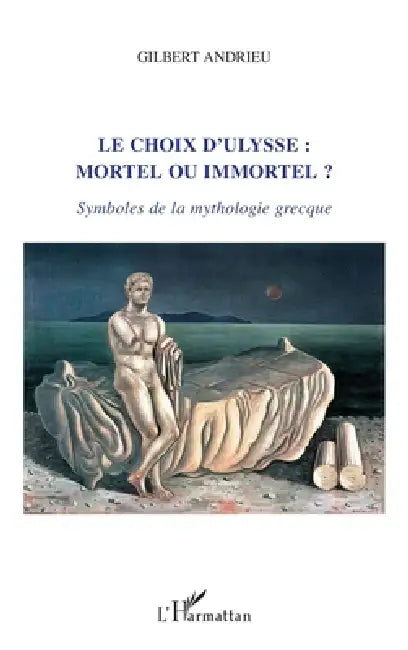 Le choix d'Ulysse: mortel ou immortel ?: Symboles de la mythologie grecque by Gilbert Andrieu