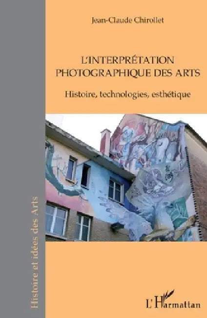 L'interprétation photographique des arts: Histoire, technologies, esthétique by Jean-Claude Chirollet