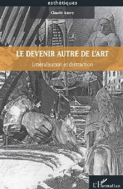 Le devenir autre de l'art: Littéralisation et distraction by Amey Claude