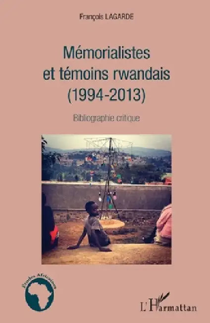 Mémorialistes et témoins rwandais (1994-2013): Bibliographie critique by François Lagarde