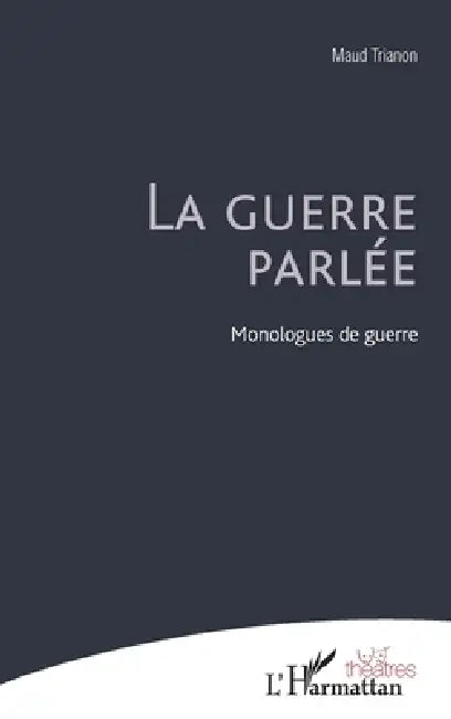 La guerre parlée: Monologues de guerre by Trianon Maud