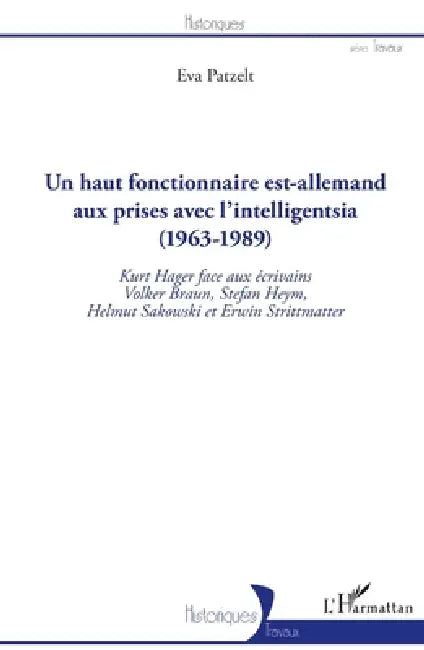 Un haut fonctionnaire est-allemand aux prises avec l'intelligentsia (1963 - 1989): Kurt Hager face aux écrivains Volker Braun, Stefan Heym, Helmut Sak by Eva Patzelt