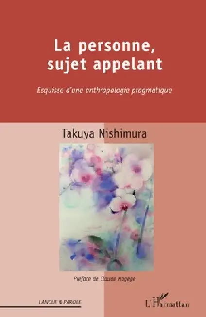 La personne, sujet appelant: Esquisse d'une anthropologie pragmatique by Nishimura Takuya