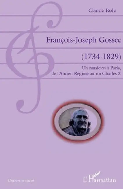 François-Joseph Gossec: (1734-1829) Un musicien à Paris, de l'Ancien Régime au roi Charles X by Claude Role