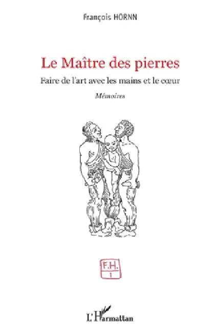 Le Maître des pierres: Faire de l'art avec les mains et le coeur Mémoires by François Hornn