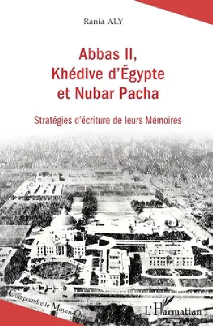 Abbas II, Khédive d'Egypte et Nubar Pacha: Stratégies d'écriture de leurs Mémoires by Aly Rania