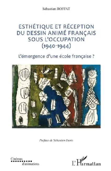 Esthétique et réception du dessin animé français sous l'Occupation (1940-1944): L'émergence d'une école française ? by Sébastien Roffat