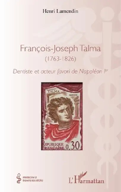François-Joseph Talma (1763 - 1826): Dentiste et acteur favori de Napoléon 1 er by Henri Lamendin