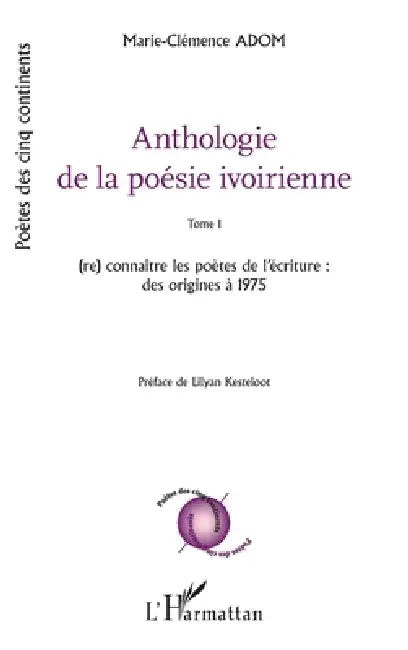 Anthologie de la poésie ivoirienne: Tome 1 (re) connaître les poètes de l'écriture: des origines à 1975 Préface de Lilyan Kesteloot by Adom Marie Clemence