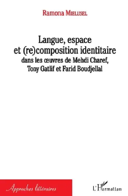 Langue, espace et (re)composition identitaire: dans les oeuvres de Mehdi Charef, Tony Gatlif et Farid Boudjellal by Ramona Mielusel