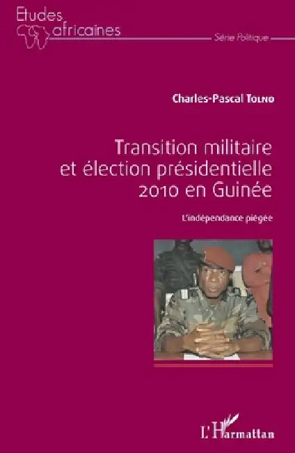 Transition militaire et élection présidentielle 2010 en Guinée: L'indépendance piégée by Charles-Pascal Tolno