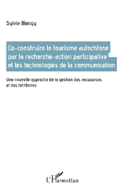 Co-construire le tourisme autochtone par la recherche-action participative et les technologies de la communication: Une nouvelle approche de la gestio by Blangy Sylvie
