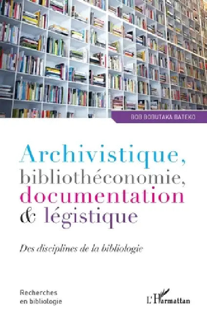 Archivistique, bibliothéconomie, documentation et légistique: Des disciplines de la bibliologie by Bobutaka Bateko Bob