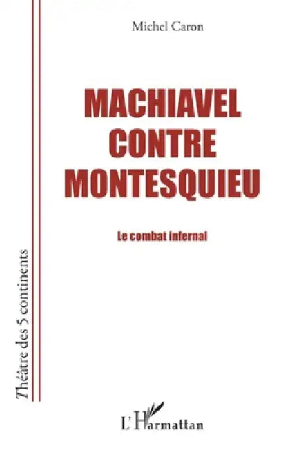 Machiavel contre Montesquieu: Le combat infernal by Michel Caron