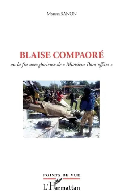 Blaise Compaoré: Ou la fin non-glorieuse de "Monsieur Bons Offices" by Sanon Moussa