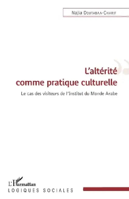 L'altérité comme pratique culturelle: Le cas des visiteurs de l'Institut du Monde Arabe by Doutabaa Najia