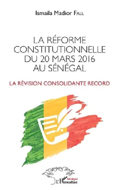 La réforme constitutionnelle du 20 mars 2016 au Sénégal: La révision consolidante record by Ismaïla Madior Fall