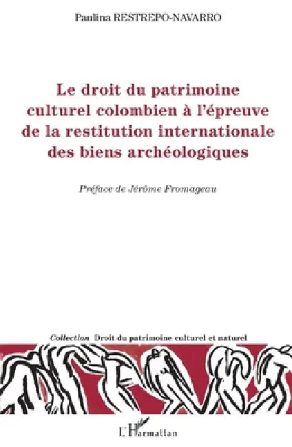 Le droit du patrimoine culturel colombien à l'épreuve de la restitution internationale des biens archéologiques by Restrepo Navarro Paulina