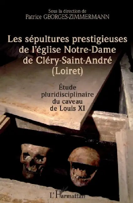 Les sépultures prestigieuses de l'église Notre-Dame de Cléry-saint-André (Loiret): Etude pluridisciplinaire du caveau de Louis XI by Patrice Georges-Zimmermann