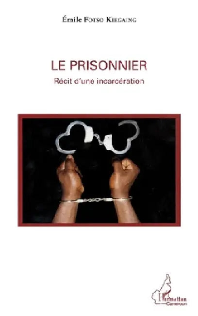 Le prisonnier: Récit d'une incarcération by Fotso Kiegaing Emile