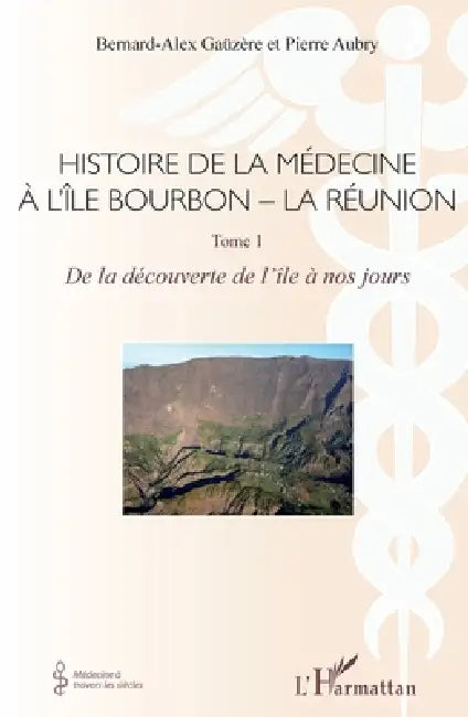 Histoire de la médecine à l'Île Bourbon - La Réunion: Tome 1 - De la découverte de l'île à nos jours by Bernard-Alex Gaüzère, Pierre Aubry