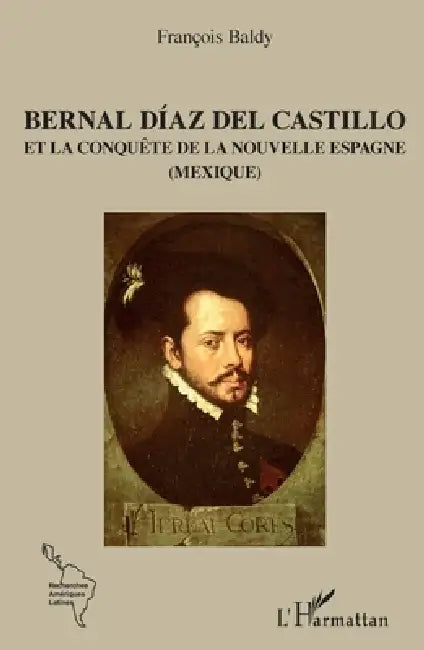 Bernal Díaz del Castillo: Et la conquête de la Nouvelle Espagne (Mexique) by Baldy Francois