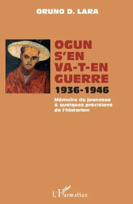 Ogun s'en va-t-en guerre 1936-1946: Mémoire de jeunesse et quelques précisions de l'historien by Oruno Lara