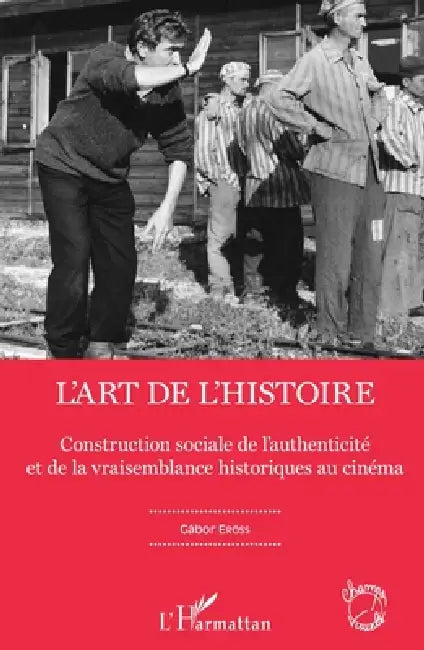 L'art de l'Histoire: Construction sociale de l'authenticité et de la vraisemblance historiques au cinéma by Eross Gabor