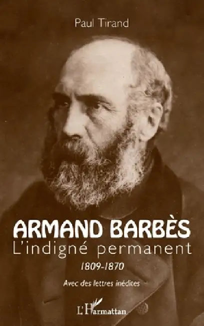 Armand Barbès: L'indigné permanent 1809-1870 by Tirand Paul