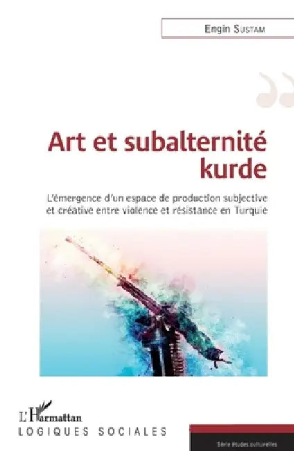 Art et subalternité kurde: L'émergence d'un espace de production subjective et créative entre violence et résistance en Turquie by Sustam Engin