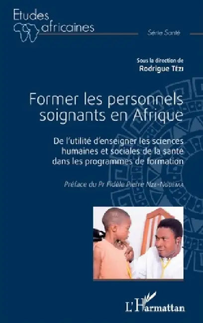 Former les personnels soignants en Afrique: De l'utilité d'enseigner les sciences humaines et sociales de la santé dans les programmes de formation by Tezi Rodrigue