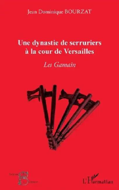 Une dynastie de serruriers à la cour de Versailles: Les Gamain by Jean Dominique Bourzat