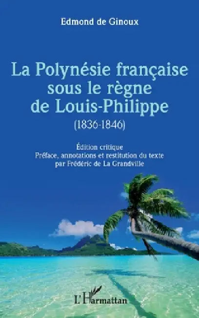 La Polynésie française sous le règne de Louis-Philippe (1836-1846): Édition critique Préface, annotations et restitution du texte par Frédéric de La G by Frédéric de la Grandville