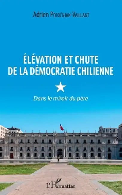 Élévation et chute de la démocratie chilienne: Dans le miroir du père by Potocnjak-Vaillant Adrien