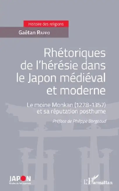 Rhétoriques de l'hérésie dans le Japon médiéval et moderne: Le moine Monkan (1278-1357) et sa réputation posthume by Rappo Gaetan