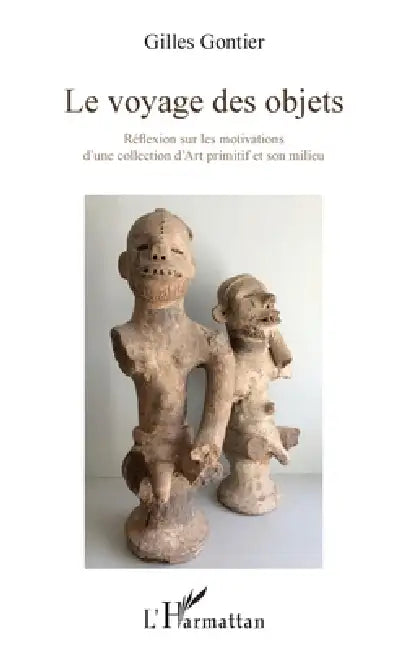 Le voyage des objets: Réflexion sur les motivations d'une collection d'Art primitif et son milieu by Gilles Gontier