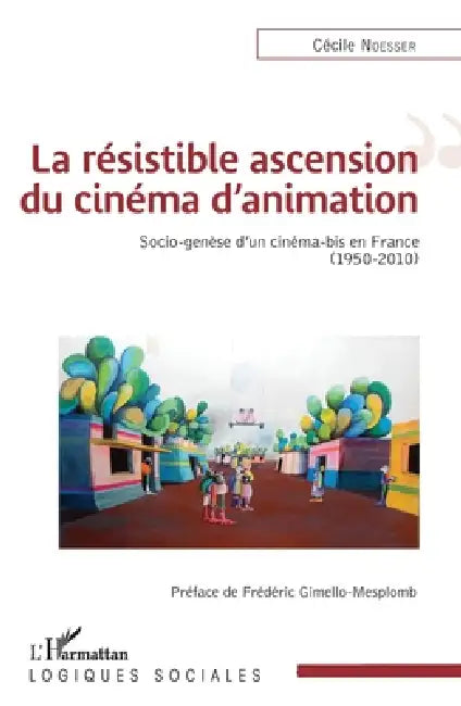 La résistible ascension du cinéma d'animation: Socio-genèse d'un cinéma-bis en France (1950-2010) by Cécile Noesser