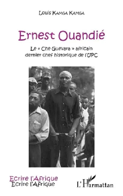 Ernest Ouandié: Le "Che Guevara" africain, dernier chef historique de l'UPC by Kamga Kamga Louis