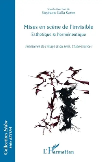 Mises en scène de l'invisible: Esthétique et herméneutique Frontières de l'image et du sens, Chine-France 1 by Stéphane Kalla