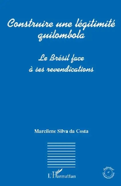 Construire une légitimité quilombola: Le Brésil face à ses revendications by Silva Da Costa Marcilene