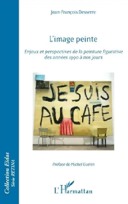 L'image peinte: Enjeux et perspectives de la peinture figurative des années 1990 à nos jours by Desserre Jean Francois