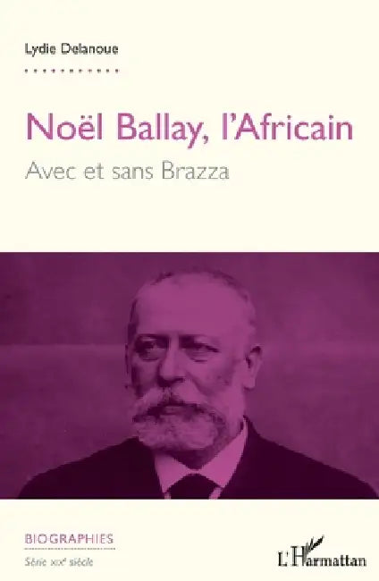 Noël Ballay, l'Africain. Avec et sans Brazza by Lydie Delanoue