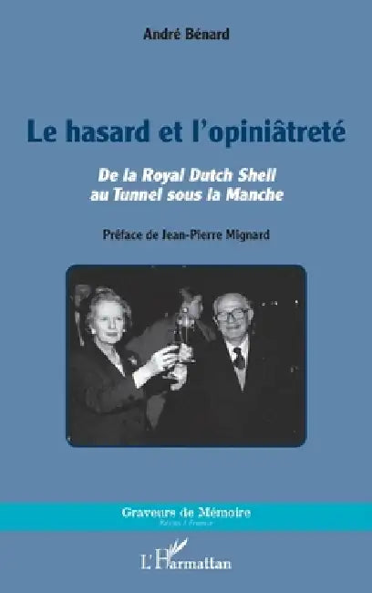 Le hasard et l'opiniâtreté: De la Royal Dutch Shell au Tunnel sous la Manche by André Benard