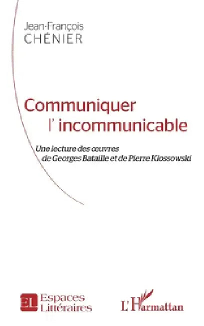 Communiquer l'incommunicable: Une lecture des oeuvres de Georges Bataille et de Pierre Klossowski by Chenier Jean-Francois