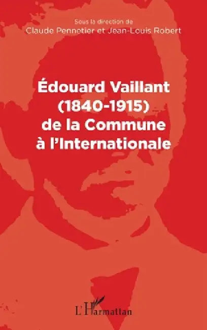 Edouard Vaillant (1840-1915) de la Commune à l'internationale by Jean-Louis Robert